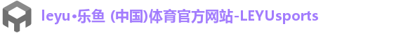 leyu·乐鱼 (中国)体育官方网站-LEYUsports